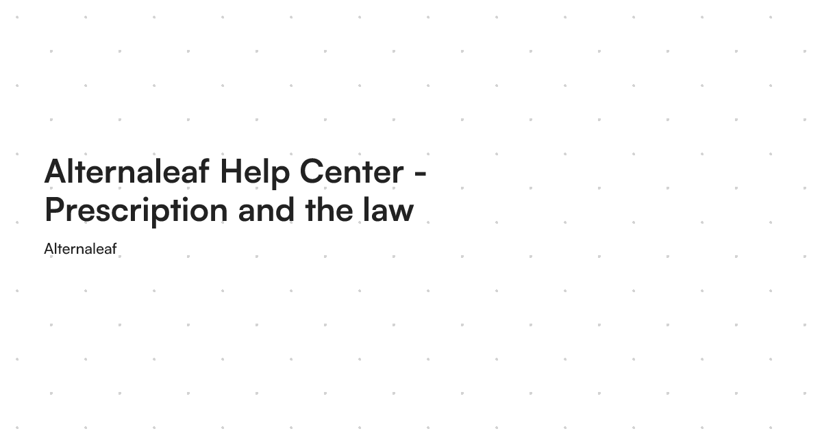 Alternaleaf Help Center - Prescription and the law